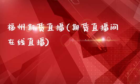 福州期货直播(期货直播间在线直播)_https://m.lcpcjs.com_恒指期货保证金_第1张