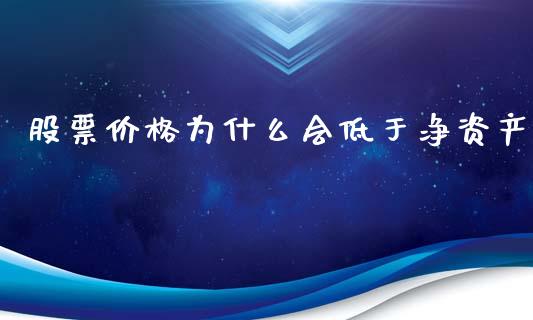 股票价格为什么会低于净资产_https://m.lcpcjs.com_期货交易时间_第1张