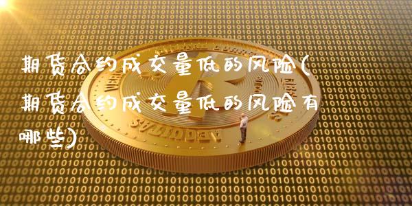 期货合约成交量低的风险(期货合约成交量低的风险有哪些)_https://m.lcpcjs.com_白银期货保证金_第1张