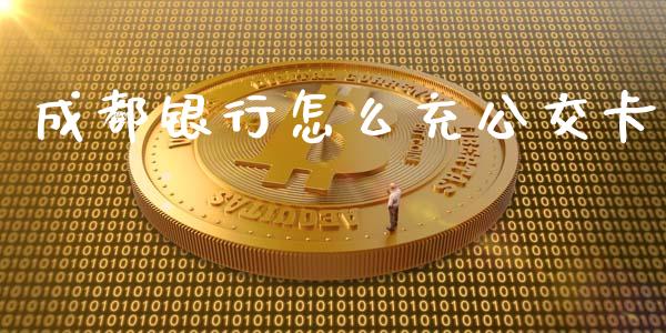 成都银行怎么充公交卡_https://m.lcpcjs.com_期货交易_第1张