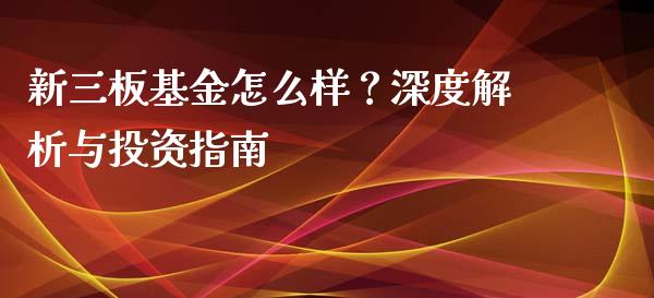 新三板基金怎么样？深度解析与投资指南_https://m.lcpcjs.com_期货交易时间_第1张