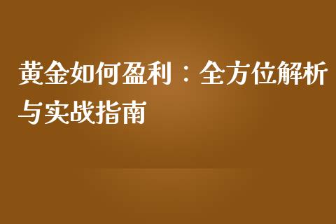 黄金如何盈利：全方位解析与实战指南_https://m.lcpcjs.com_期货交易_第1张