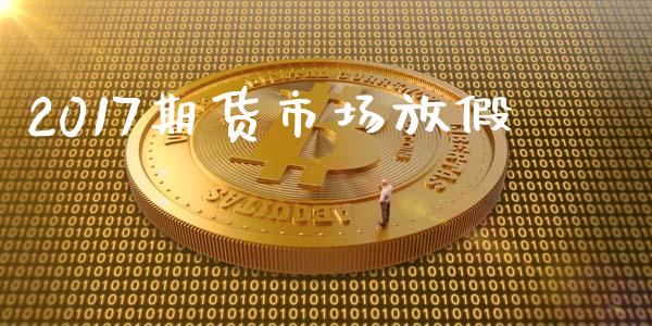 2017期货市场放假_https://m.lcpcjs.com_期货交易时间_第1张