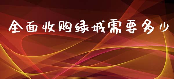 全面收购绿城需要多少_https://m.lcpcjs.com_期货交易时间_第1张