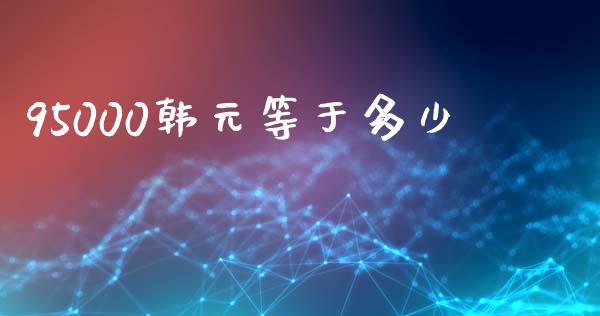 95000韩元等于多少_https://m.lcpcjs.com_期货交易时间_第1张