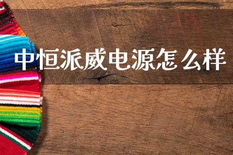 中恒派威电源怎么样_https://m.lcpcjs.com_白银期货保证金_第1张