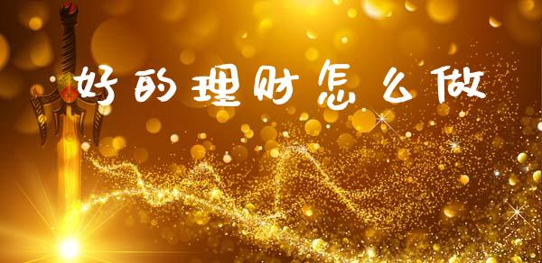 好的理财怎么做_https://m.lcpcjs.com_期货交易_第1张