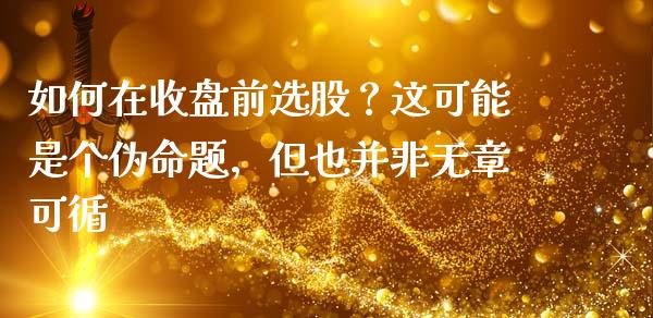 如何在收盘前选股？这可能是个伪命题，但也并非无章可循_https://m.lcpcjs.com_期货交易时间_第1张