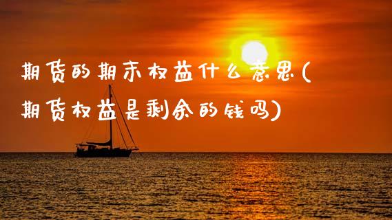 期货的期末权益什么意思(期货权益是剩余的钱吗)_https://m.lcpcjs.com_期货交易时间_第1张