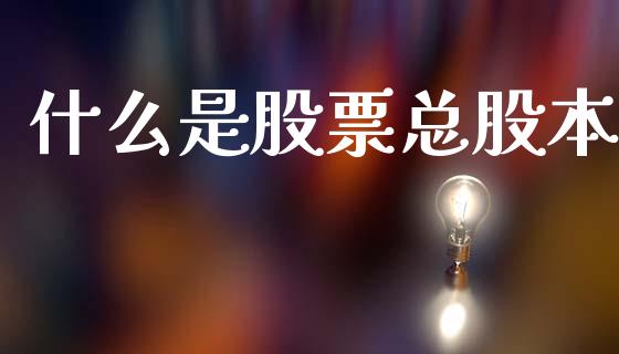 什么是股票总股本_https://m.lcpcjs.com_期货交易_第1张