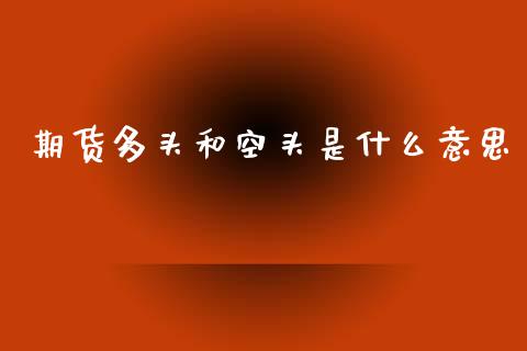 期货多头和空头是什么意思_https://m.lcpcjs.com_恒指期货保证金_第1张
