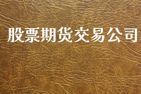 股票期货交易公司_https://m.lcpcjs.com_白银期货保证金_第1张