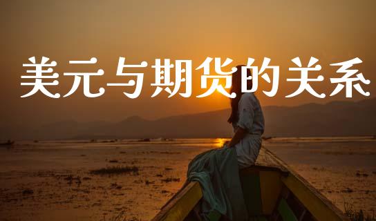 美元与期货的关系_https://m.lcpcjs.com_白银期货保证金_第1张