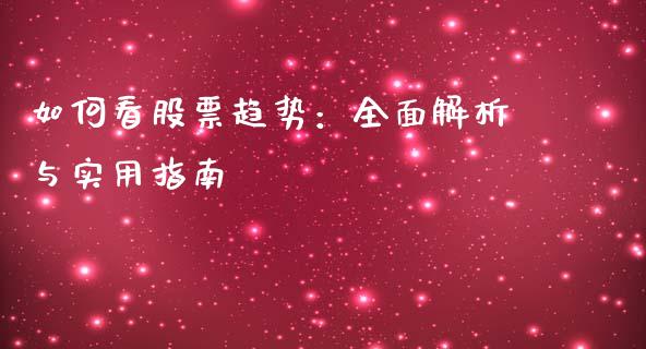 如何看股票趋势:全面解析与实用指南_期货交易_第1张_白银期货保证金_期货交易_恒指期货保证金_期货交易时间 如何看股票趋势:全面解析与实用指南_https://m.lcpcjs.com_期货交易_第1张