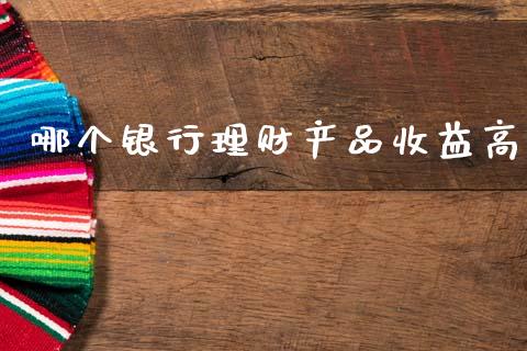 哪个银行理财产品收益高_https://m.lcpcjs.com_恒指期货保证金_第1张