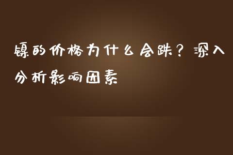 镍的价格为什么会跌？深入分析影响因素_https://m.lcpcjs.com_白银期货保证金_第1张