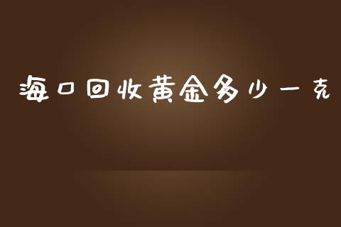 海口回收黄金多少一克_https://m.lcpcjs.com_白银期货保证金_第1张