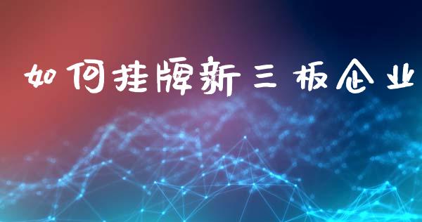 如何挂牌新三板企业_https://m.lcpcjs.com_白银期货保证金_第1张