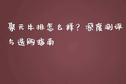 聚元牛排怎么样？深度测评与选购指南_https://m.lcpcjs.com_期货交易_第1张