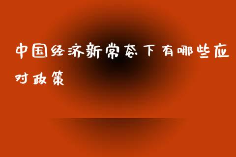 中国经济新常态下有哪些应对政策_https://m.lcpcjs.com_白银期货保证金_第1张