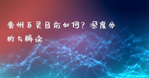 贵州百灵目前如何？深度分析与解读_https://m.lcpcjs.com_恒指期货保证金_第1张