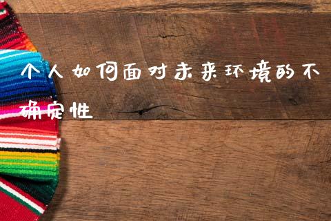 个人如何面对未来环境的不确定性_https://m.lcpcjs.com_恒指期货保证金_第1张