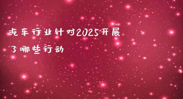 汽车行业针对2025开展了哪些行动_https://m.lcpcjs.com_期货交易时间_第1张
