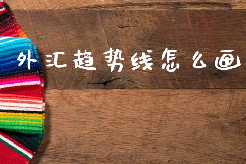 外汇趋势线怎么画_https://m.lcpcjs.com_白银期货保证金_第1张
