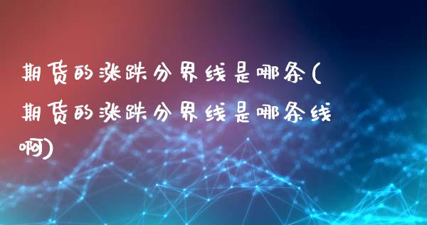 期货的涨跌分界线是哪条(期货的涨跌分界线是哪条线啊)_https://m.lcpcjs.com_恒指期货保证金_第1张