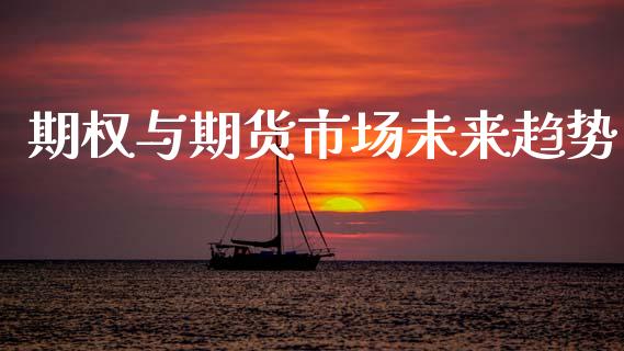 期权与期货市场未来趋势_https://m.lcpcjs.com_期货交易_第1张