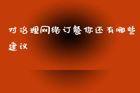 对治理网络订餐你还有哪些建议_恒指期货保证金_第1张_白银期货保证金_期货交易_恒指期货保证金_期货交易时间 对治理网络订餐你还有哪些建议_https://m.lcpcjs.com_恒指期货保证金_第1张