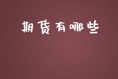 期货有哪些_https://m.lcpcjs.com_白银期货保证金_第1张