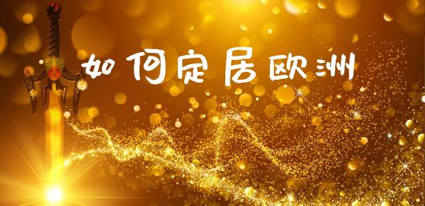 如何定居欧洲_https://m.lcpcjs.com_期货交易_第1张