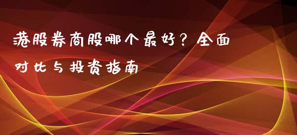 港股券商股哪个最好？全面对比与投资指南_https://m.lcpcjs.com_期货交易时间_第1张