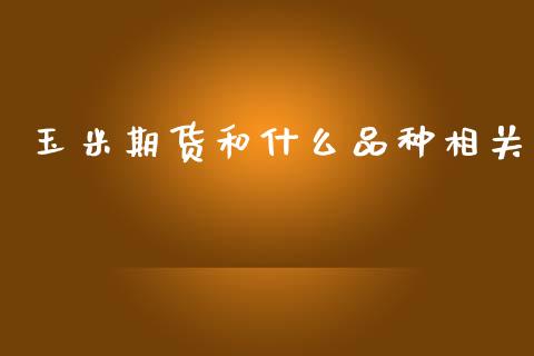 玉米期货和什么品种相关_https://m.lcpcjs.com_期货交易时间_第1张