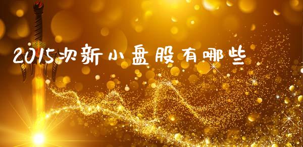 2015次新小盘股有哪些_https://m.lcpcjs.com_恒指期货保证金_第1张