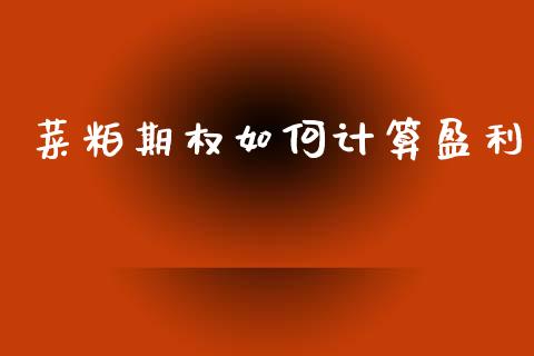 菜粕期权如何计算盈利_https://m.lcpcjs.com_期货交易时间_第1张