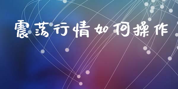 震荡行情如何操作_https://m.lcpcjs.com_恒指期货保证金_第1张