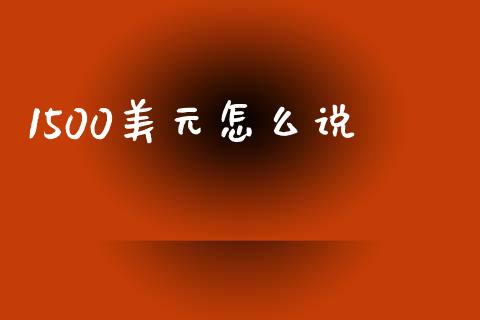 1500美元怎么说_https://m.lcpcjs.com_恒指期货保证金_第1张