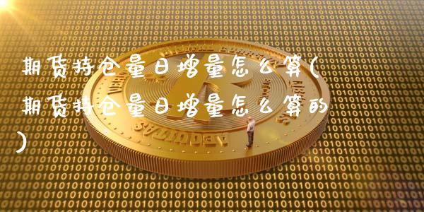 期货持仓量日增量怎么算(期货持仓量日增量怎么算的)_https://m.lcpcjs.com_恒指期货保证金_第1张