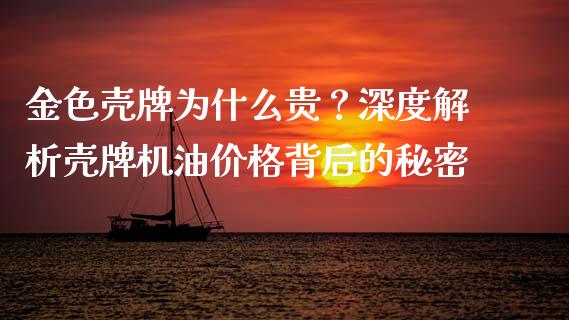 金色壳牌为什么贵？深度解析壳牌机油价格背后的秘密_https://m.lcpcjs.com_恒指期货保证金_第1张