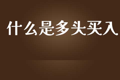什么是多头买入_https://m.lcpcjs.com_期货交易_第1张