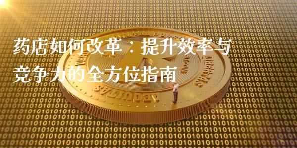 药店如何改革：提升效率与竞争力的全方位指南_https://m.lcpcjs.com_期货交易时间_第1张
