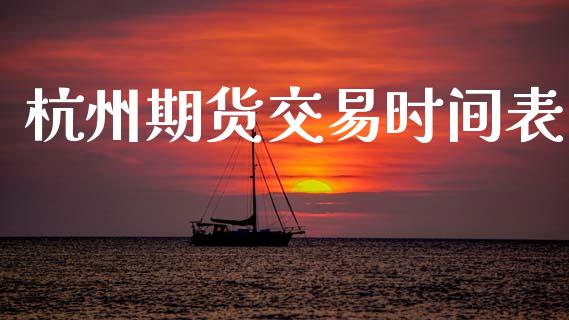 杭州期货交易时间表_https://m.lcpcjs.com_期货交易_第1张
