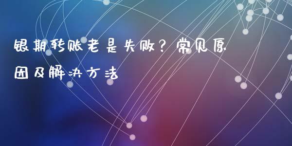 银期转账老是失败?常见原因及解决方法_期货交易_第1张_白银期货保证金_期货交易_恒指期货保证金_期货交易时间 银期转账老是失败?常见原因及解决方法_https://m.lcpcjs.com_期货交易_第1张