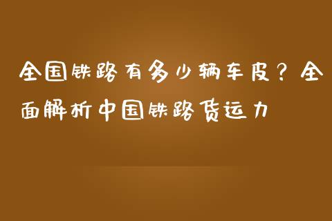 全国铁路有多少辆车皮？全面解析中国铁路货运力_https://m.lcpcjs.com_白银期货保证金_第1张