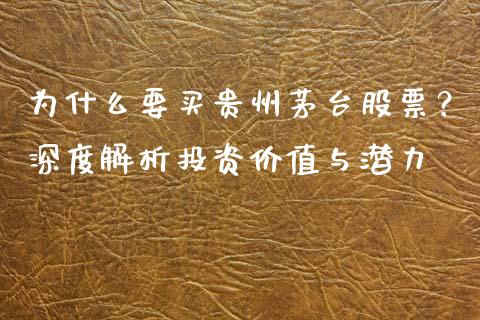 为什么要买贵州茅台股票？深度解析投资价值与潜力_https://m.lcpcjs.com_期货交易_第1张