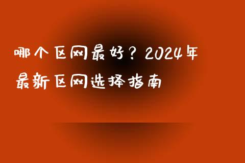 哪个区网最好？2024年最新区网选择指南_https://m.lcpcjs.com_恒指期货保证金_第1张