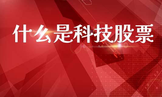 什么是科技股票_https://m.lcpcjs.com_期货交易时间_第1张