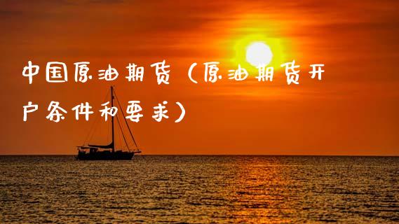 中国原油期货(原油期货开户条件和要求)_恒指期货保证金_第1张_白银期货保证金_期货交易_恒指期货保证金_期货交易时间 中国原油期货(原油期货开户条件和要求)_https://m.lcpcjs.com_恒指期货保证金_第1张